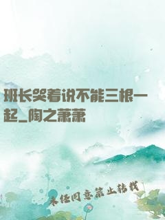 班长哭着说不能三根一起