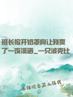 班长掀开奶罩胸让我爽了一夜漫画
