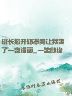 班长掀开奶罩胸让我爽了一夜漫画