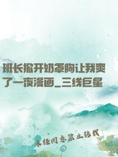 班长掀开奶罩胸让我爽了一夜漫画