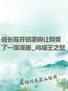 班长掀开奶罩胸让我爽了一夜漫画