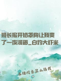 班长掀开奶罩胸让我爽了一夜漫画