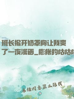 班长掀开奶罩胸让我爽了一夜漫画