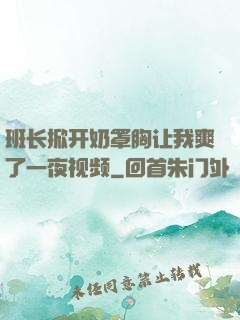 班长掀开奶罩胸让我爽了一夜视频
