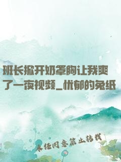 班长掀开奶罩胸让我爽了一夜视频