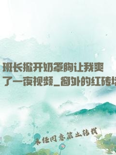 班长掀开奶罩胸让我爽了一夜视频