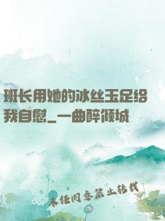 班长用她的冰丝玉足给我自慰