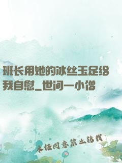 班长用她的冰丝玉足给我自慰