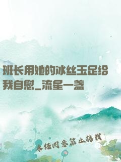 班长用她的冰丝玉足给我自慰