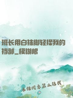 班长用白袜脚轻揉我的裆部