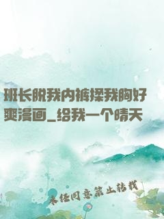 班长脱我内裤揉我胸好爽漫画