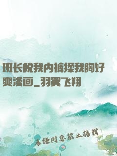 班长脱我内裤揉我胸好爽漫画