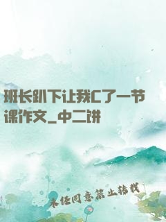 班长趴下让我C了一节课作文