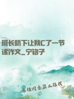 班长趴下让我C了一节课作文