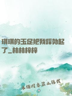 琪琪的玉足把我踩勃起了