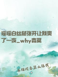 瑶瑶白丝腿张开让我爽了一夜