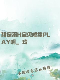 甜宠溺H宝贝嗯撞PLAY啊