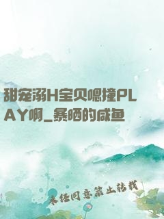 甜宠溺H宝贝嗯撞PLAY啊