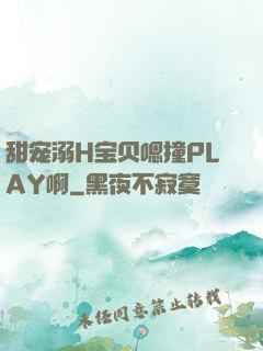 甜宠溺H宝贝嗯撞PLAY啊