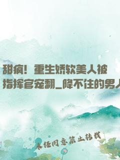 甜疯！重生娇软美人被指挥官宠翻