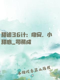 甜追36计：吻安，小甜心