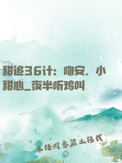 甜追36计：吻安，小甜心