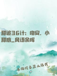 甜追36计：吻安，小甜心