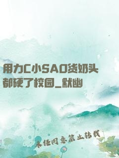 用力C小SAO货奶头都硬了校园