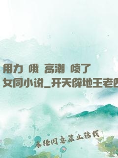 用力⋯哦⋯高潮⋯喷了女同小说