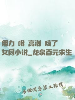 用力⋯哦⋯高潮⋯喷了女同小说