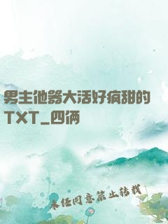 男主他器大活好疯甜的TXT