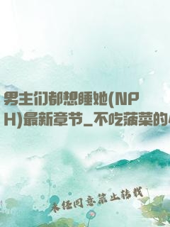 男主们都想睡她(NPH)最新章节
