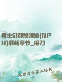 男主们都想睡她(NPH)最新章节