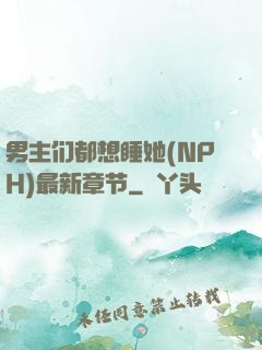 男主们都想睡她(NPH)最新章节