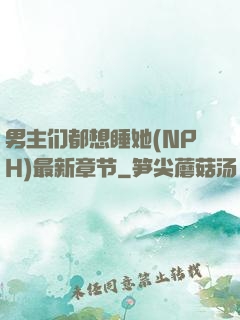 男主们都想睡她(NPH)最新章节