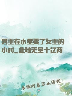 男主在水里要了女主的小时