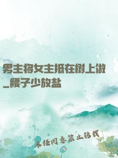 男主将女主抵在树上做