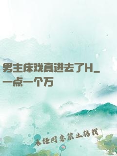 男主床戏真进去了H