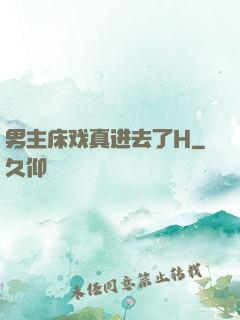 男主床戏真进去了H