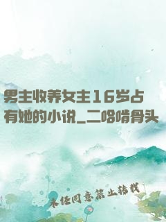 男主收养女主16岁占有她的小说