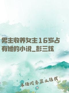 男主收养女主16岁占有她的小说