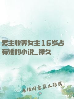 男主收养女主16岁占有她的小说
