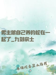男主跟自己养的蛇在一起了