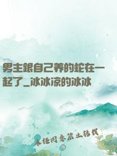男主跟自己养的蛇在一起了