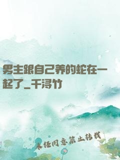男主跟自己养的蛇在一起了