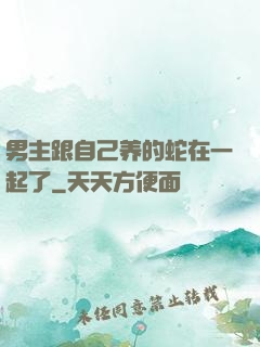 男主跟自己养的蛇在一起了