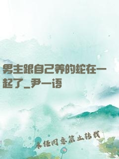 男主跟自己养的蛇在一起了