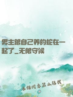 男主跟自己养的蛇在一起了