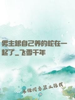 男主跟自己养的蛇在一起了