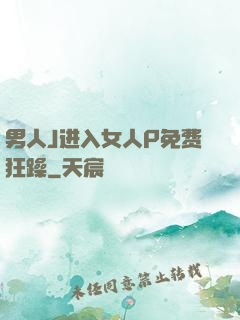 男人J进入女人P免费狂躁